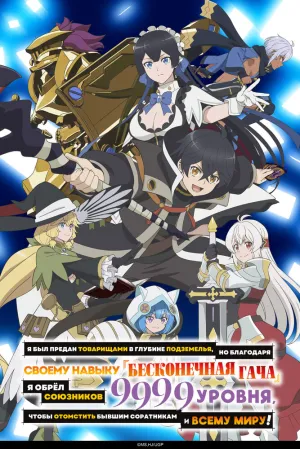 Я был предан товарищами в глубине подземелья, но благодаря своему навыку «Бесконечная гача» я обрёл союзников девять тысяч девятьсот девяносто девятого уровня, чтобы отомстить бывшим соратникам и всему миру! (сериал 2025)
