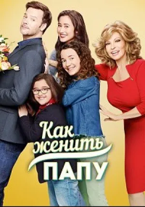 Как женить папу (сериал 2017)